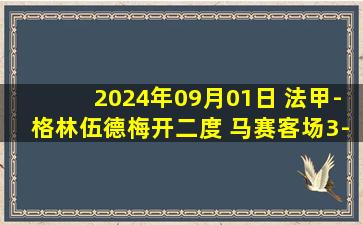 2024年09月01日 法甲-格林伍德梅开二度 马赛客场3-1图卢兹